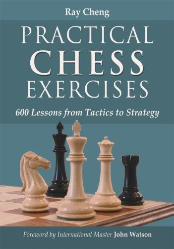 Practical Chess Exercises by Ray Cheng: 600 Lessons From Tactics to Strategy